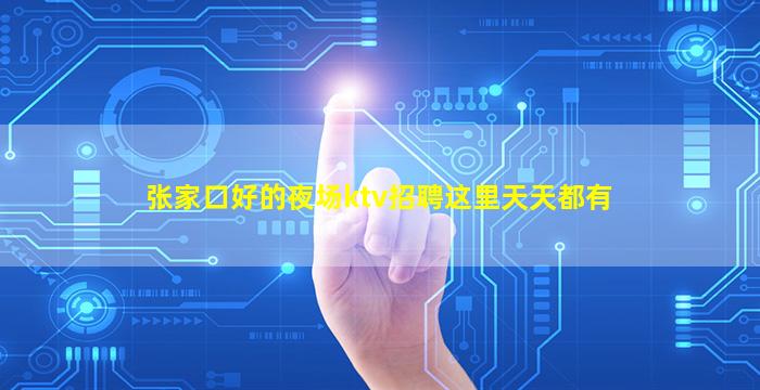 张家口好的夜场ktv招聘这里天天都有
